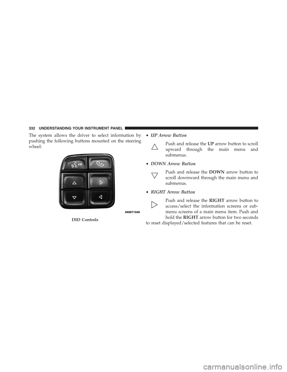 Ram 1500 2015 Owners Guide The system allows the driver to select information by
pushing the following buttons mounted on the steering
wheel:
•UP Arrow Button
Push and release theUParrow button to scroll
upward through the ma