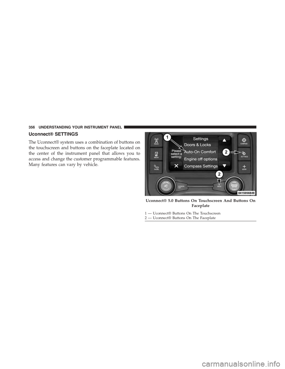 Ram 1500 2015 Owners Guide Uconnect® SETTINGS
The Uconnect® system uses a combination of buttons on
the touchscreen and buttons on the faceplate located on
the center of the instrument panel that allows you to
access and chan