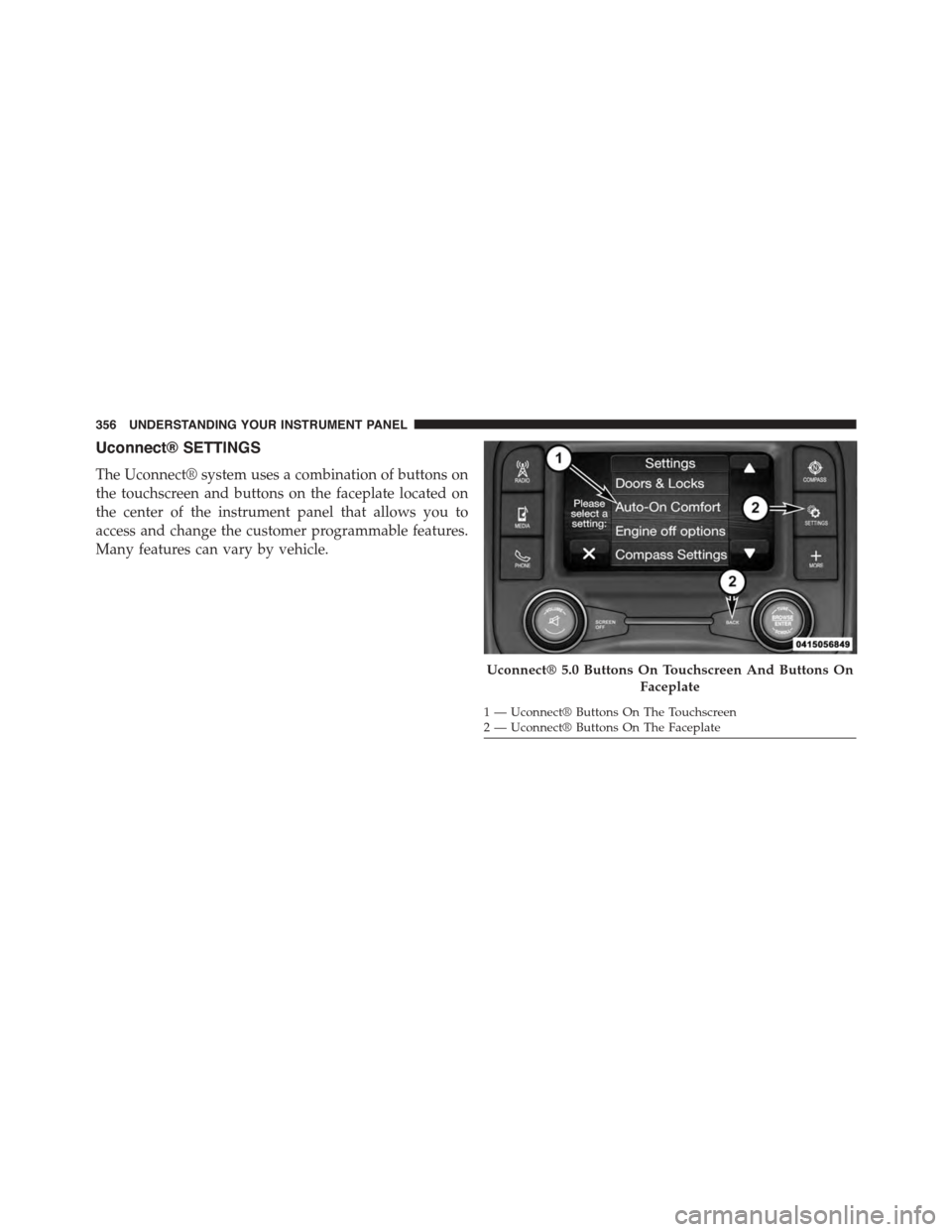 Ram 1500 2015  Owners Manual Uconnect® SETTINGS
The Uconnect® system uses a combination of buttons on
the touchscreen and buttons on the faceplate located on
the center of the instrument panel that allows you to
access and chan