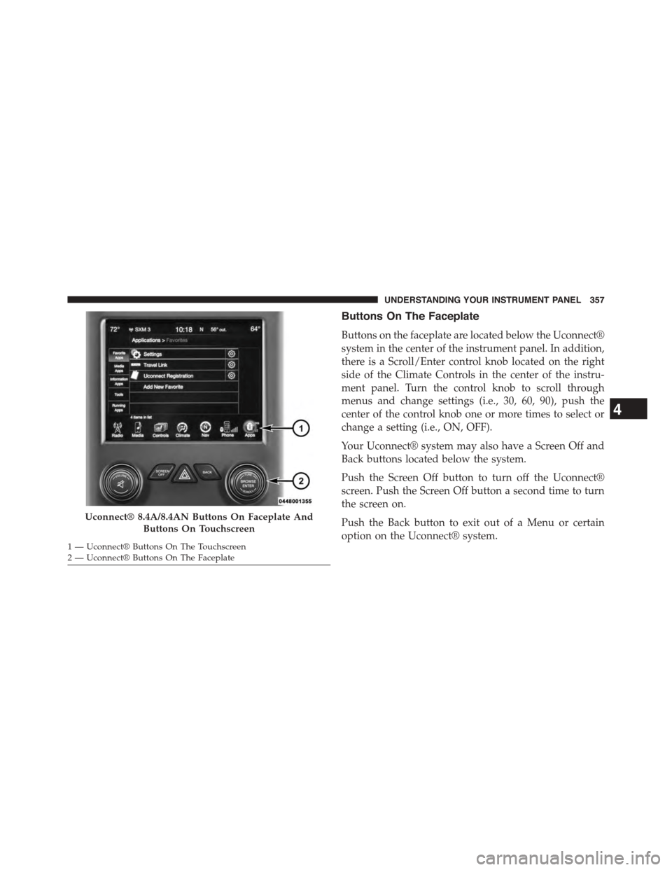 Ram 1500 2015  Owners Manual Buttons On The Faceplate
Buttons on the faceplate are located below the Uconnect®
system in the center of the instrument panel. In addition,
there is a Scroll/Enter control knob located on the right
