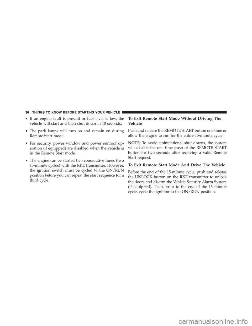 Ram 1500 2015  Owners Manual •If an engine fault is present or fuel level is low, the
vehicle will start and then shut down in 10 seconds.
•The park lamps will turn on and remain on during
Remote Start mode.
•For security, 
