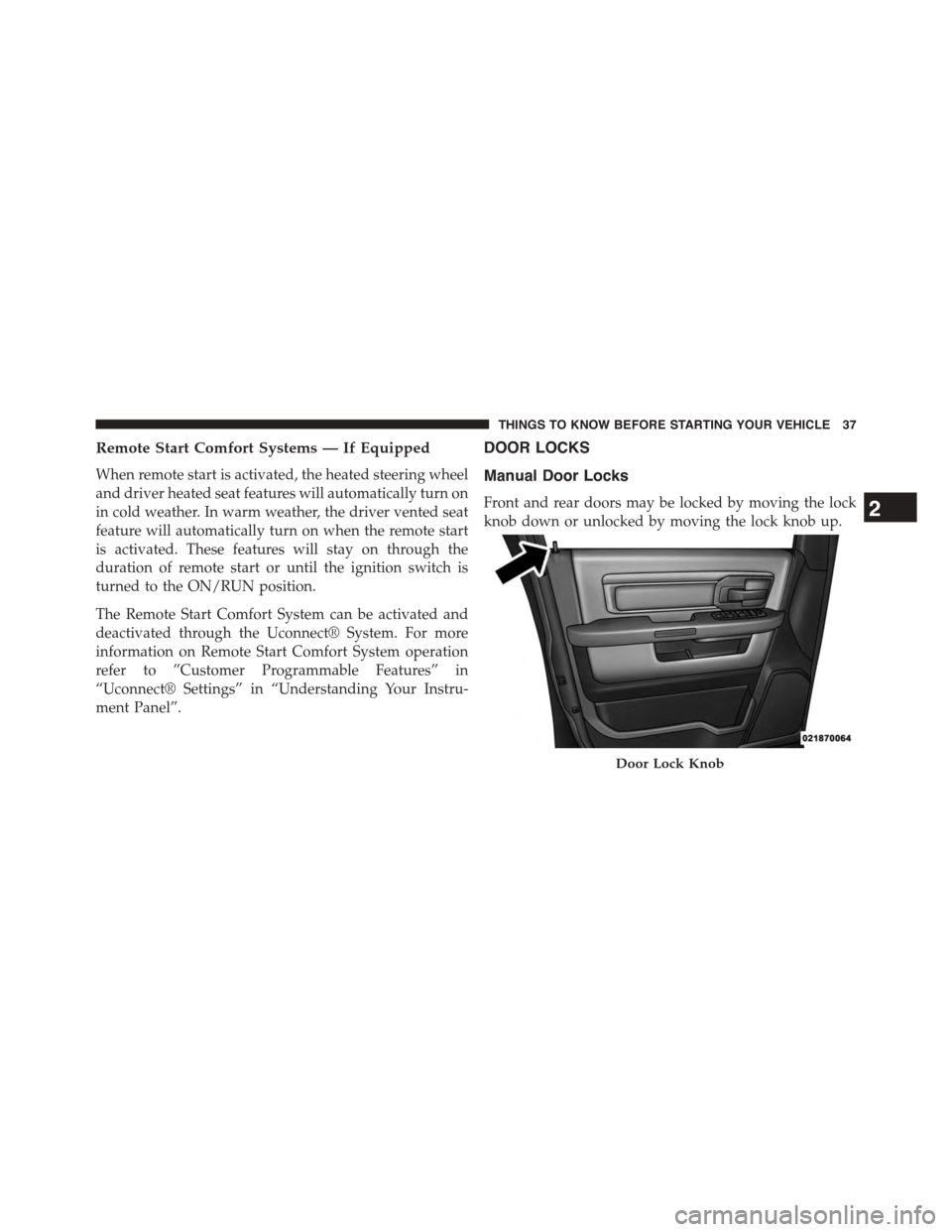 Ram 1500 2015  Owners Manual Remote Start Comfort Systems — If Equipped
When remote start is activated, the heated steering wheel
and driver heated seat features will automatically turn on
in cold weather. In warm weather, the 