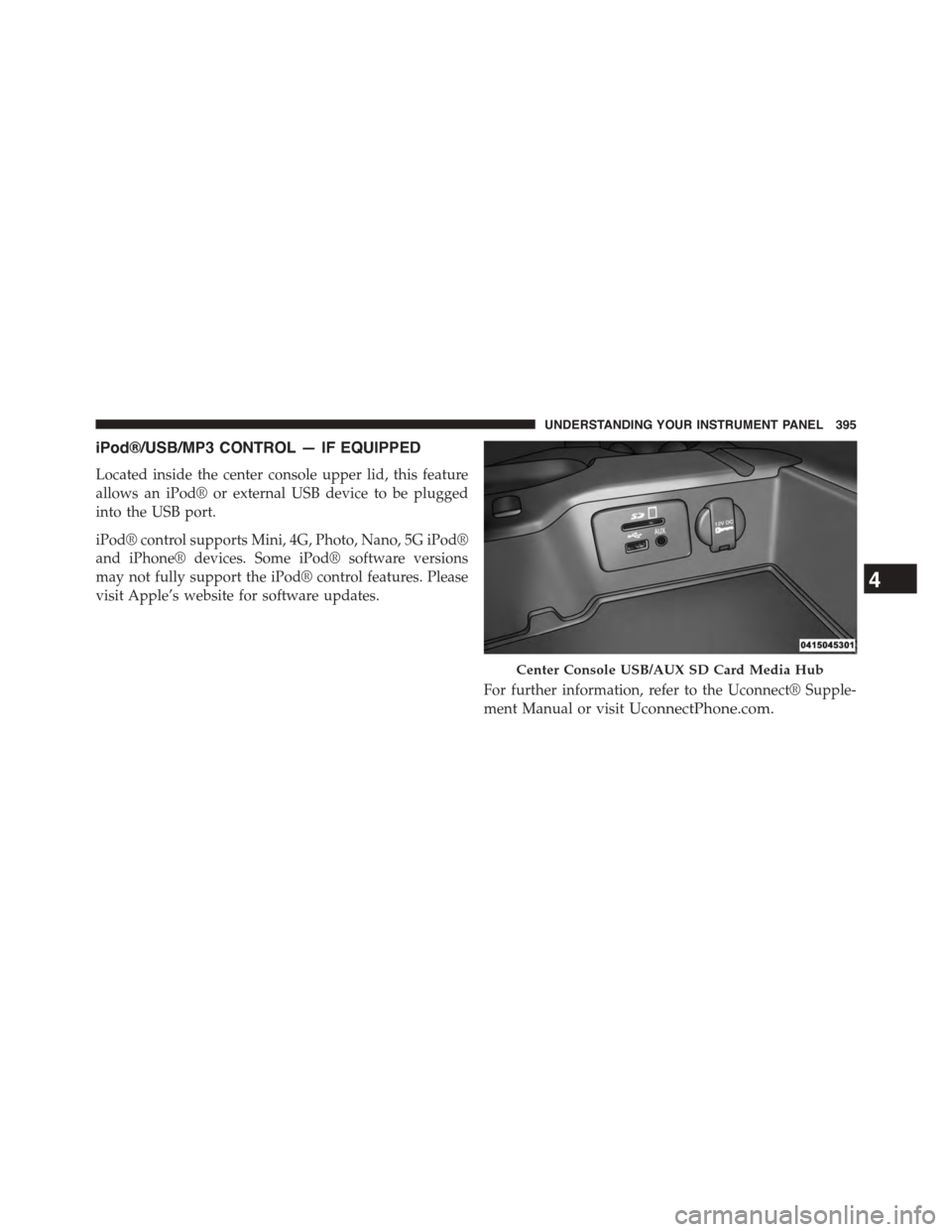 Ram 1500 2015 Owners Manual iPod®/USB/MP3 CONTROL — IF EQUIPPED
Located inside the center console upper lid, this feature
allows an iPod® or external USB device to be plugged
into the USB port.
iPod® control supports Mini, Ram 1500 2015 Owners Manual iPod®/USB/MP3 CONTROL — IF EQUIPPED
Located inside the center console upper lid, this feature
allows an iPod® or external USB device to be plugged
into the USB port.
iPod® control supports Mini,