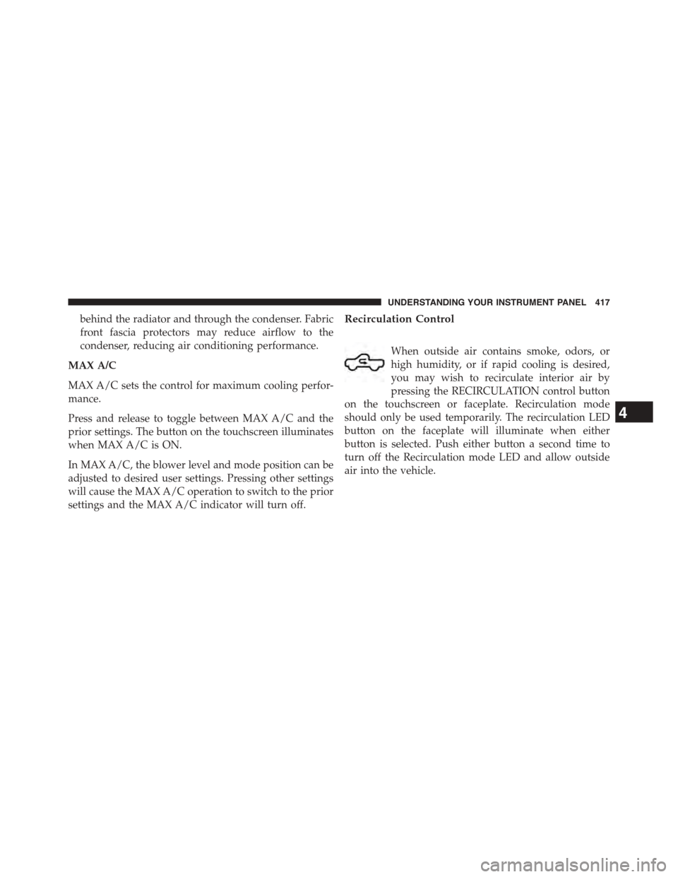 Ram 1500 2015  Owners Manual behind the radiator and through the condenser. Fabric
front fascia protectors may reduce airflow to the
condenser, reducing air conditioning performance.
MAX A/C
MAX A/C sets the control for maximum c