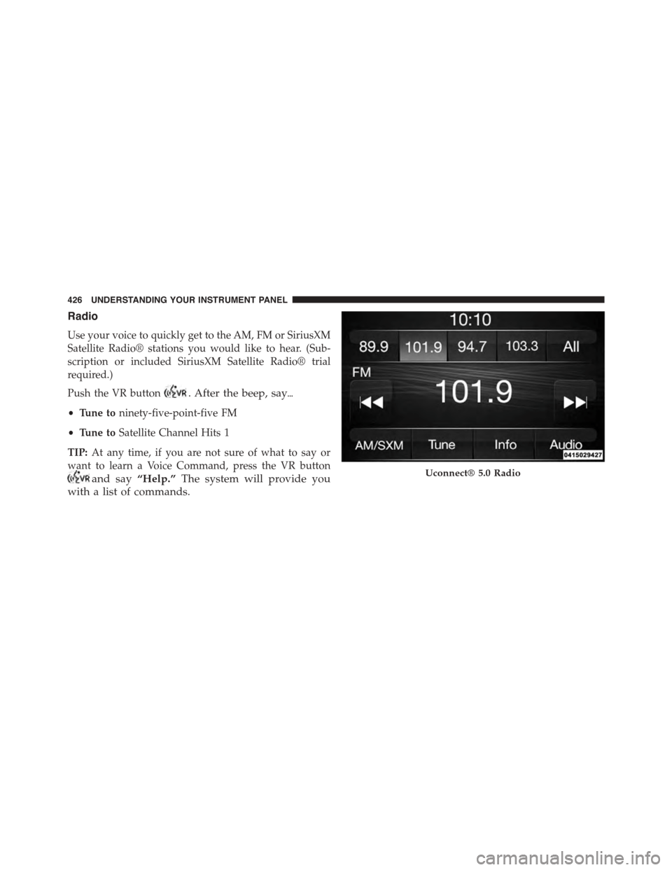 Ram 1500 2015  Owners Manual Radio
Use your voice to quickly get to the AM, FM or SiriusXM
Satellite Radio® stations you would like to hear. (Sub-
scription or included SiriusXM Satellite Radio® trial
required.)
Push the VR but