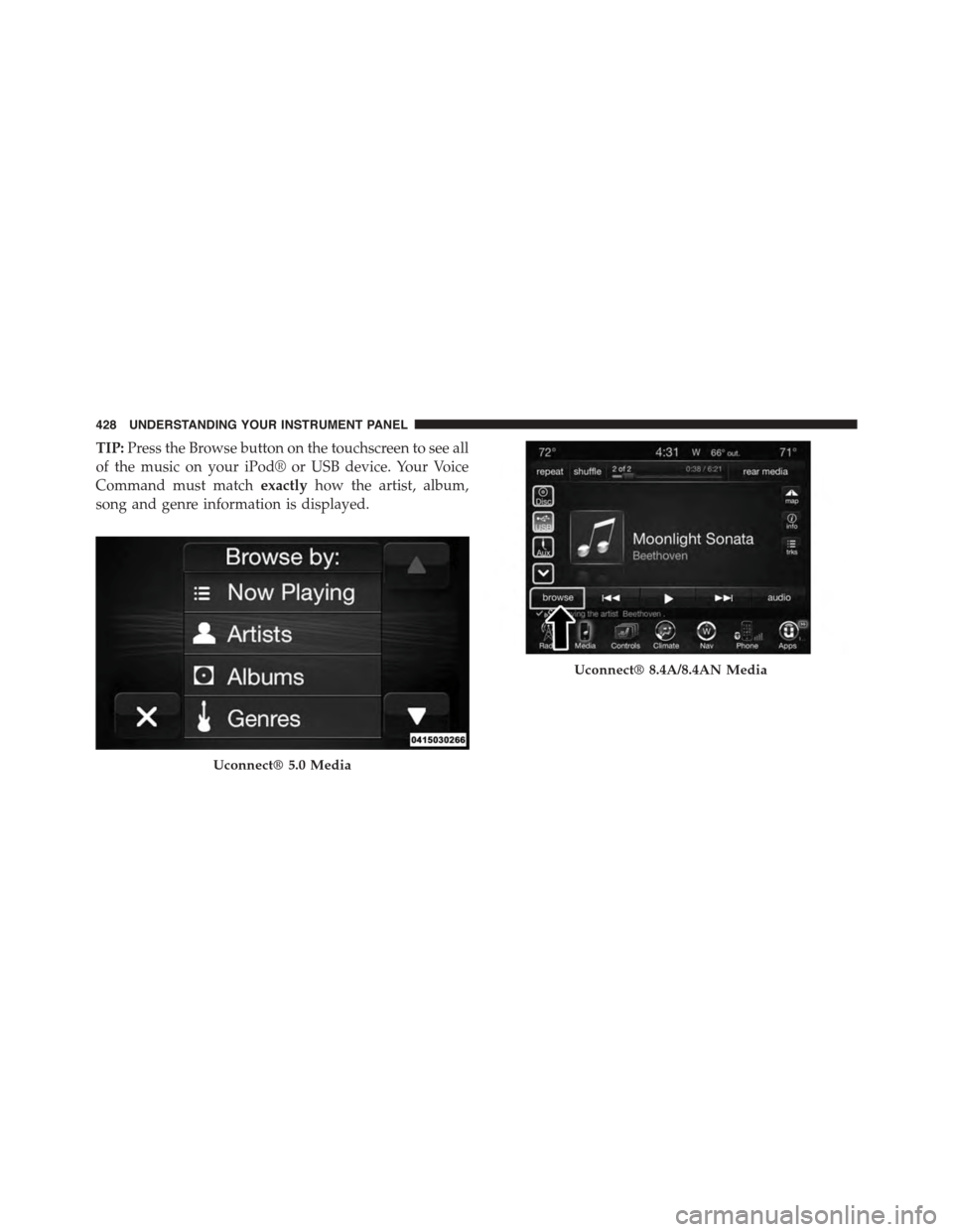 Ram 1500 2015 Owners Manual TIP:Press the Browse button on the touchscreen to see all
of the music on your iPod® or USB device. Your Voice
Command must matchexactlyhow the artist, album,
song and genre information is displayed. Ram 1500 2015 Owners Manual TIP:Press the Browse button on the touchscreen to see all
of the music on your iPod® or USB device. Your Voice
Command must matchexactlyhow the artist, album,
song and genre information is displayed.