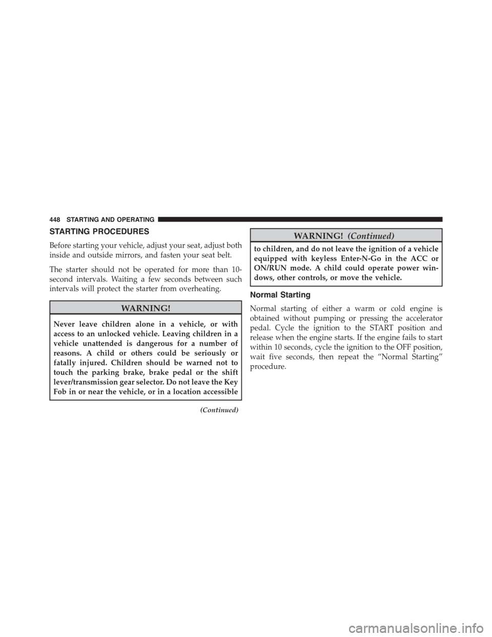 Ram 1500 2015  Owners Manual STARTING PROCEDURES
Before starting your vehicle, adjust your seat, adjust both
inside and outside mirrors, and fasten your seat belt.
The starter should not be operated for more than 10-
second inter