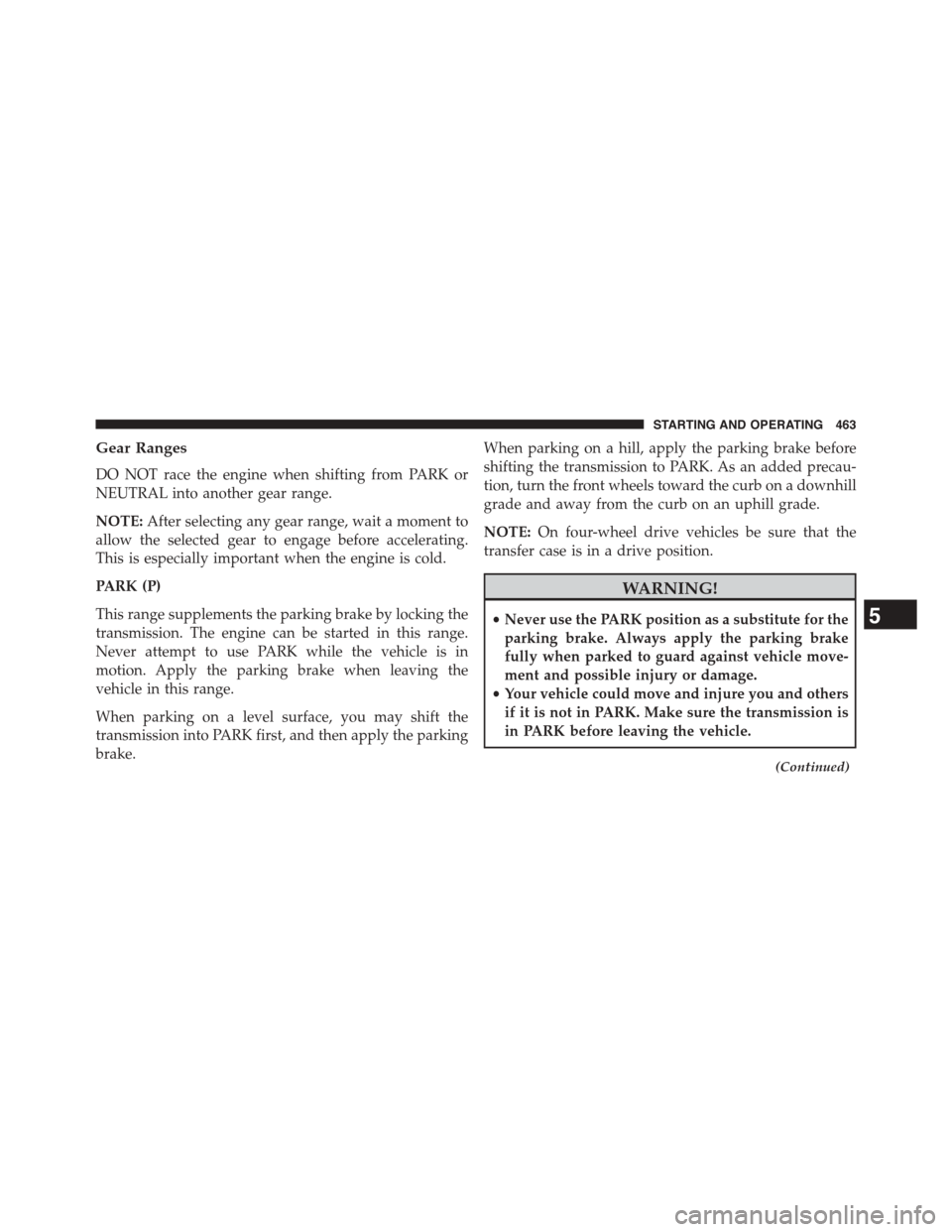 Ram 1500 2015  Owners Manual Gear Ranges
DO NOT race the engine when shifting from PARK or
NEUTRAL into another gear range.
NOTE:After selecting any gear range, wait a moment to
allow the selected gear to engage before accelerati