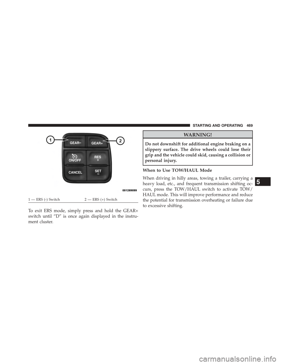 Ram 1500 2015  Owners Manual To exit ERS mode, simply press and hold the GEAR+
switch until “D” is once again displayed in the instru-
ment cluster.
WARNING!
Do not downshift for additional engine braking on a
slippery surfac