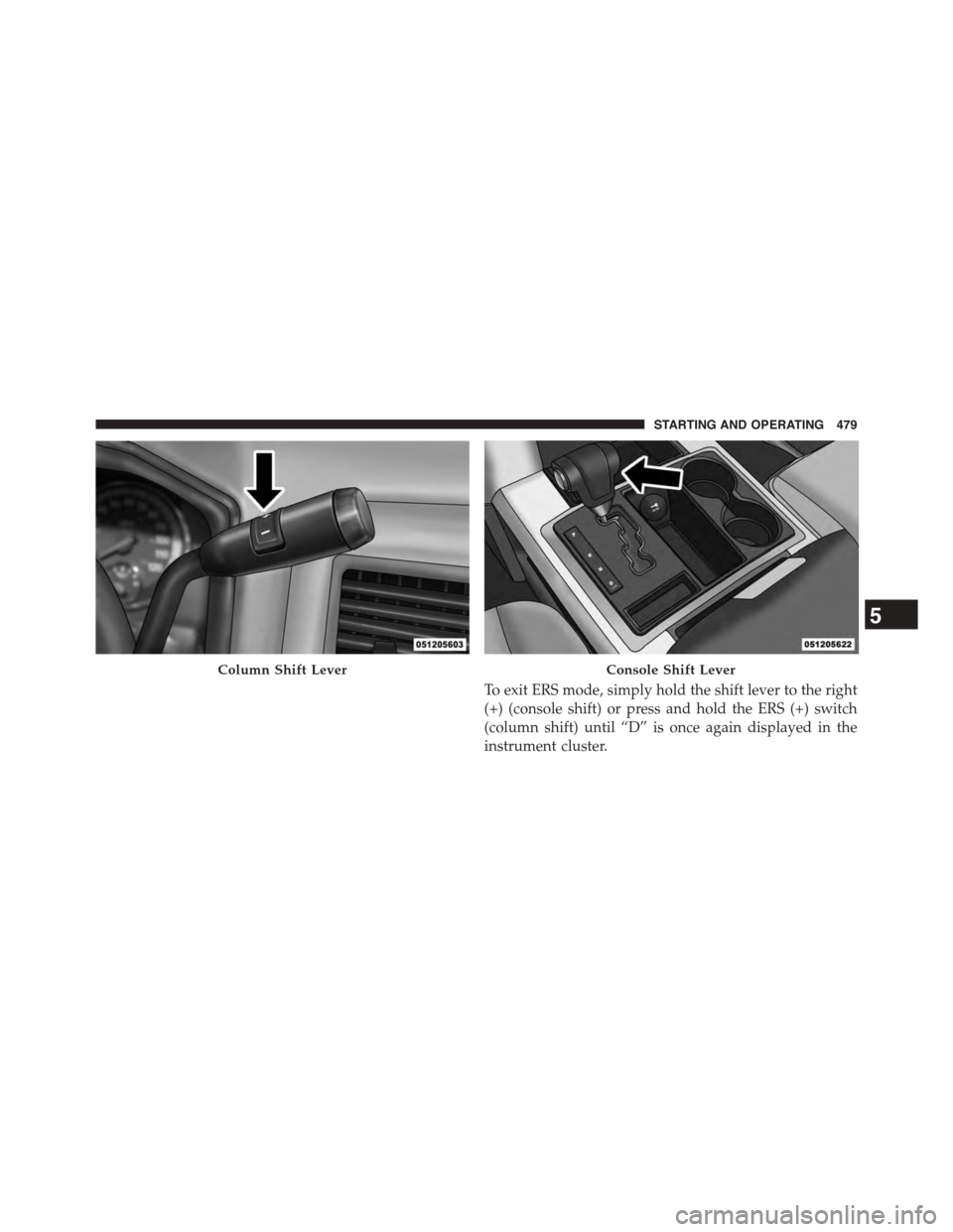Ram 1500 2015 Owners Manual To exit ERS mode, simply hold the shift lever to the right
(+) (console shift) or press and hold the ERS (+) switch
(column shift) until “D” is once again displayed in the
instrument cluster.
Colu Ram 1500 2015 Owners Manual To exit ERS mode, simply hold the shift lever to the right
(+) (console shift) or press and hold the ERS (+) switch
(column shift) until “D” is once again displayed in the
instrument cluster.
Colu