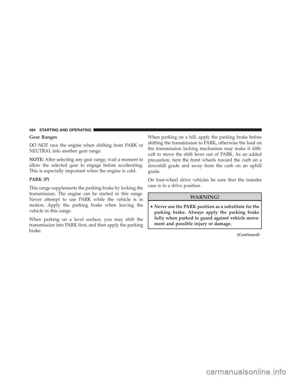 Ram 1500 2015  Owners Manual Gear Ranges
DO NOT race the engine when shifting from PARK or
NEUTRAL into another gear range.
NOTE:After selecting any gear range, wait a moment to
allow the selected gear to engage before accelerati