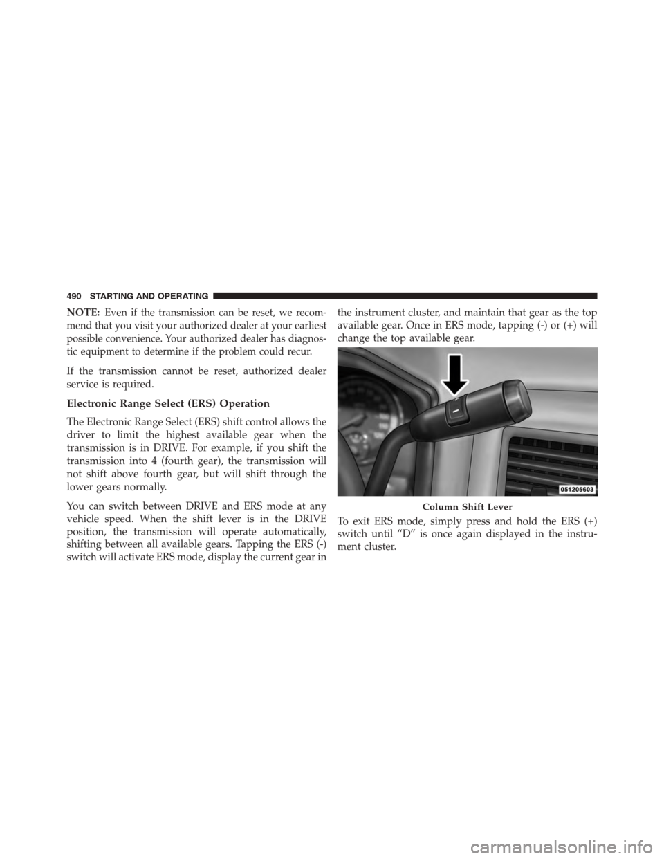 Ram 1500 2015 Owners Manual NOTE:Even if the transmission can be reset, we recom-
mend that you visit your authorized dealer at your earliest
possible convenience. Your authorized dealer has diagnos-
tic equipment to determine i Ram 1500 2015 Owners Manual NOTE:Even if the transmission can be reset, we recom-
mend that you visit your authorized dealer at your earliest
possible convenience. Your authorized dealer has diagnos-
tic equipment to determine i