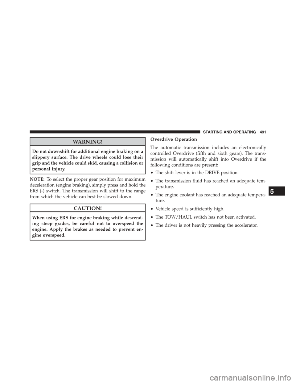 Ram 1500 2015  Owners Manual WARNING!
Do not downshift for additional engine braking on a
slippery surface. The drive wheels could lose their
grip and the vehicle could skid, causing a collision or
personal injury.
NOTE:To select