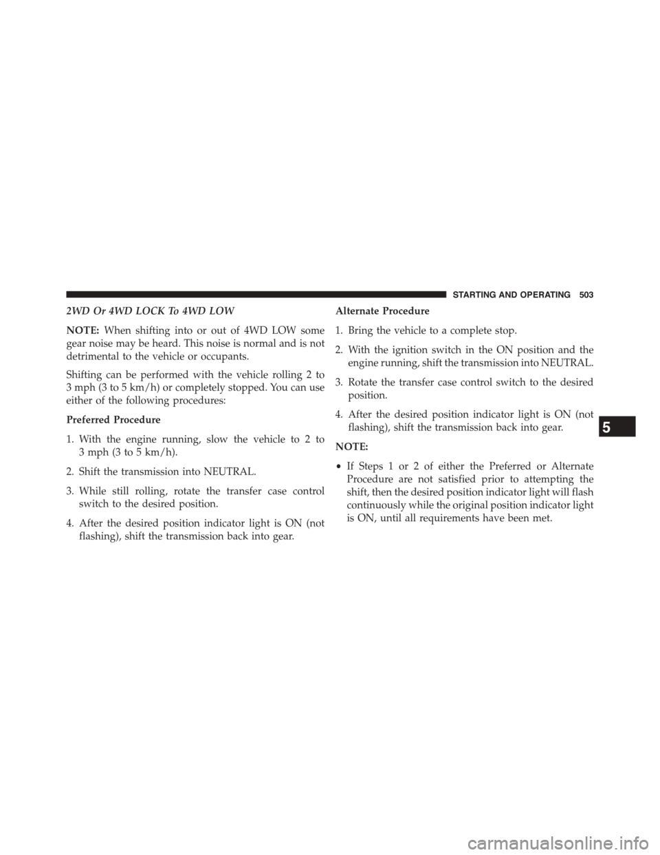 Ram 1500 2015 Owners Manual 2WD Or 4WD LOCK To 4WD LOW
NOTE:When shifting into or out of 4WD LOW some
gear noise may be heard. This noise is normal and is not
detrimental to the vehicle or occupants.
Shifting can be performed wi Ram 1500 2015 Owners Manual 2WD Or 4WD LOCK To 4WD LOW
NOTE:When shifting into or out of 4WD LOW some
gear noise may be heard. This noise is normal and is not
detrimental to the vehicle or occupants.
Shifting can be performed wi