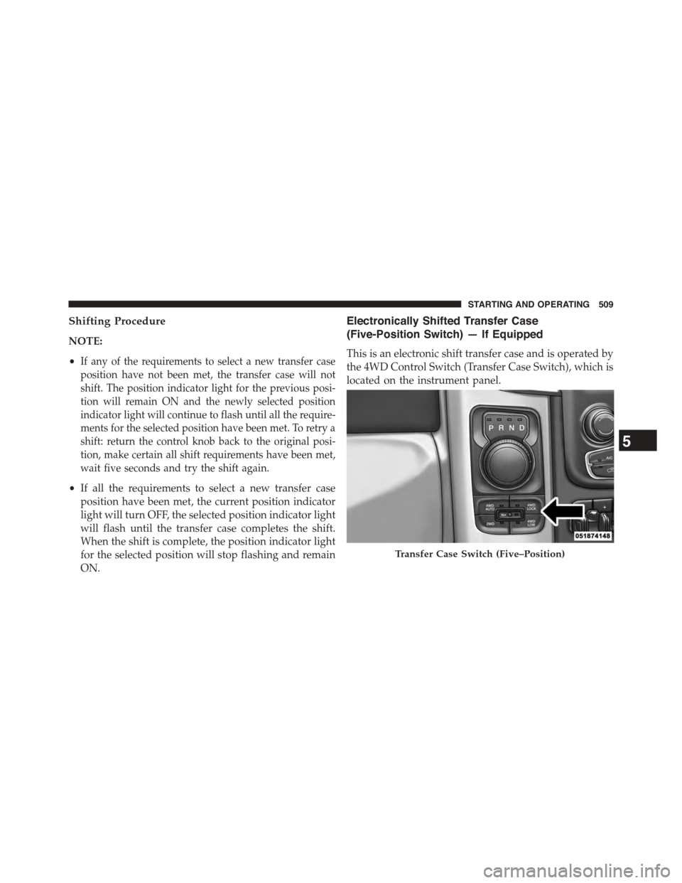Ram 1500 2015 Owners Manual Shifting Procedure
NOTE:
•If any of the requirements to select a new transfer case
position have not been met, the transfer case will not
shift. The position indicator light for the previous posi-
t Ram 1500 2015 Owners Manual Shifting Procedure
NOTE:
•If any of the requirements to select a new transfer case
position have not been met, the transfer case will not
shift. The position indicator light for the previous posi-
t