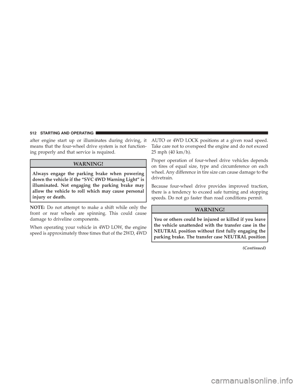 Ram 1500 2015 Owners Manual after engine start up or illuminates during driving, it
means that the four-wheel drive system is not function-
ing properly and that service is required.
WARNING!
Always engage the parking brake when Ram 1500 2015 Owners Manual after engine start up or illuminates during driving, it
means that the four-wheel drive system is not function-
ing properly and that service is required.
WARNING!
Always engage the parking brake when