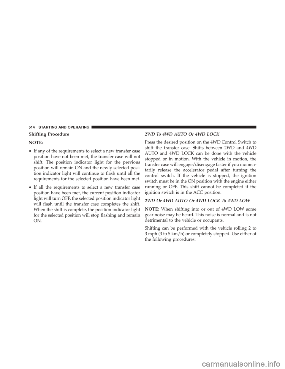 Ram 1500 2015 Owners Manual Shifting Procedure
NOTE:
•If any of the requirements to select a new transfer case
position have not been met, the transfer case will not
shift. The position indicator light for the previous
positio Ram 1500 2015 Owners Manual Shifting Procedure
NOTE:
•If any of the requirements to select a new transfer case
position have not been met, the transfer case will not
shift. The position indicator light for the previous
positio