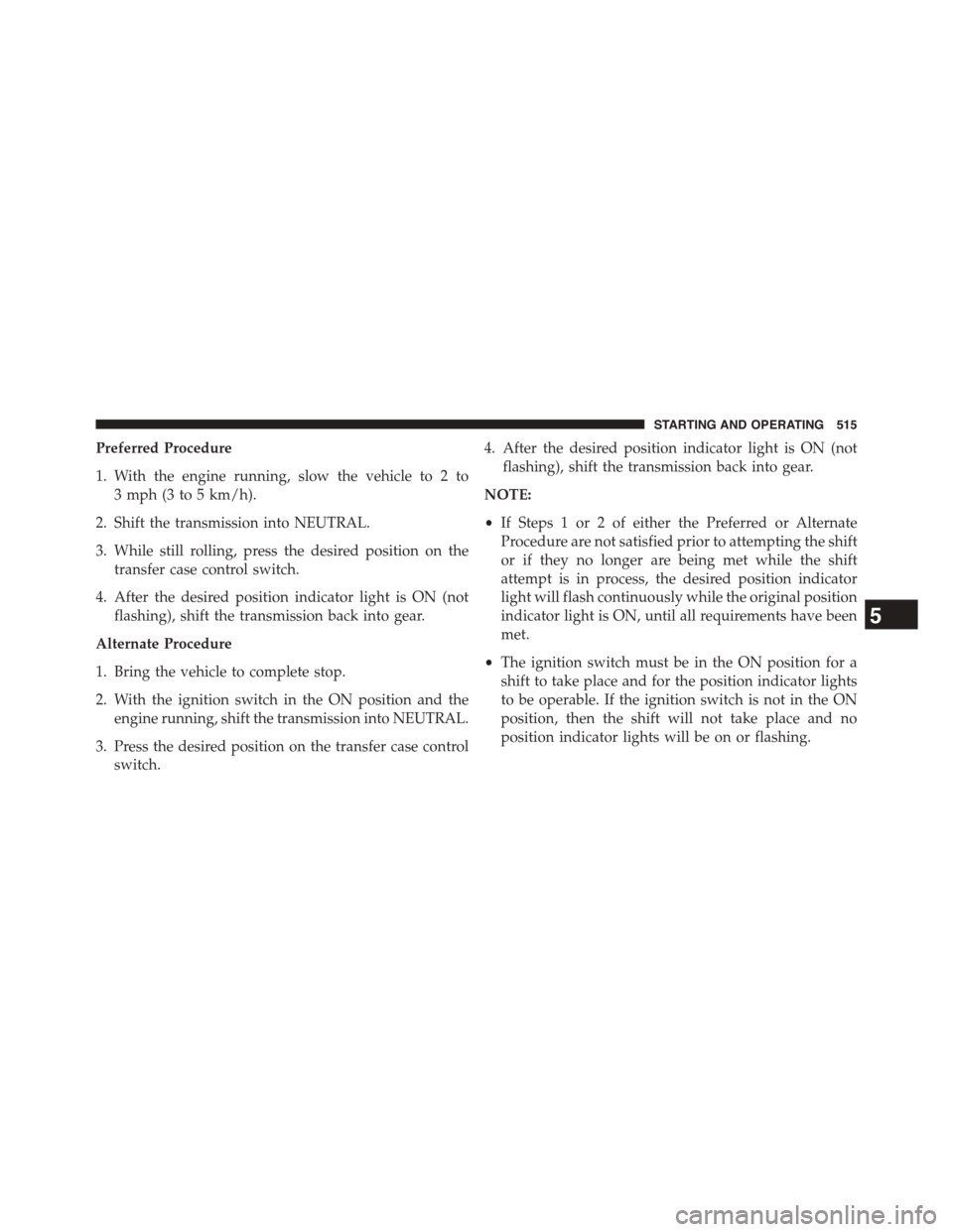 Ram 1500 2015 Owners Manual Preferred Procedure
1. With the engine running, slow the vehicle to 2 to
3 mph (3 to 5 km/h).
2. Shift the transmission into NEUTRAL.
3. While still rolling, press the desired position on the
transfer Ram 1500 2015 Owners Manual Preferred Procedure
1. With the engine running, slow the vehicle to 2 to
3 mph (3 to 5 km/h).
2. Shift the transmission into NEUTRAL.
3. While still rolling, press the desired position on the
transfer