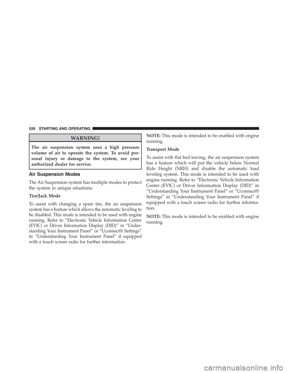 Ram 1500 2015 Owners Manual WARNING!
The air suspension system uses a high pressure
volume of air to operate the system. To avoid per-
sonal injury or damage to the system, see your
authorized dealer for service.
Air Suspension Ram 1500 2015 Owners Manual WARNING!
The air suspension system uses a high pressure
volume of air to operate the system. To avoid per-
sonal injury or damage to the system, see your
authorized dealer for service.
Air Suspension