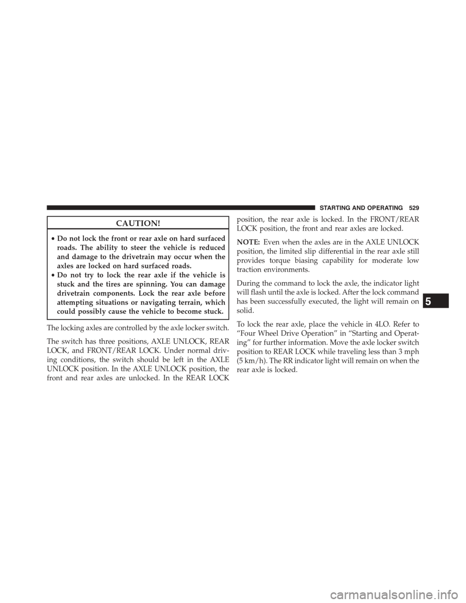 Ram 1500 2015 Owners Manual CAUTION!
•Do not lock the front or rear axle on hard surfaced
roads. The ability to steer the vehicle is reduced
and damage to the drivetrain may occur when the
axles are locked on hard surfaced roa Ram 1500 2015 Owners Manual CAUTION!
•Do not lock the front or rear axle on hard surfaced
roads. The ability to steer the vehicle is reduced
and damage to the drivetrain may occur when the
axles are locked on hard surfaced roa