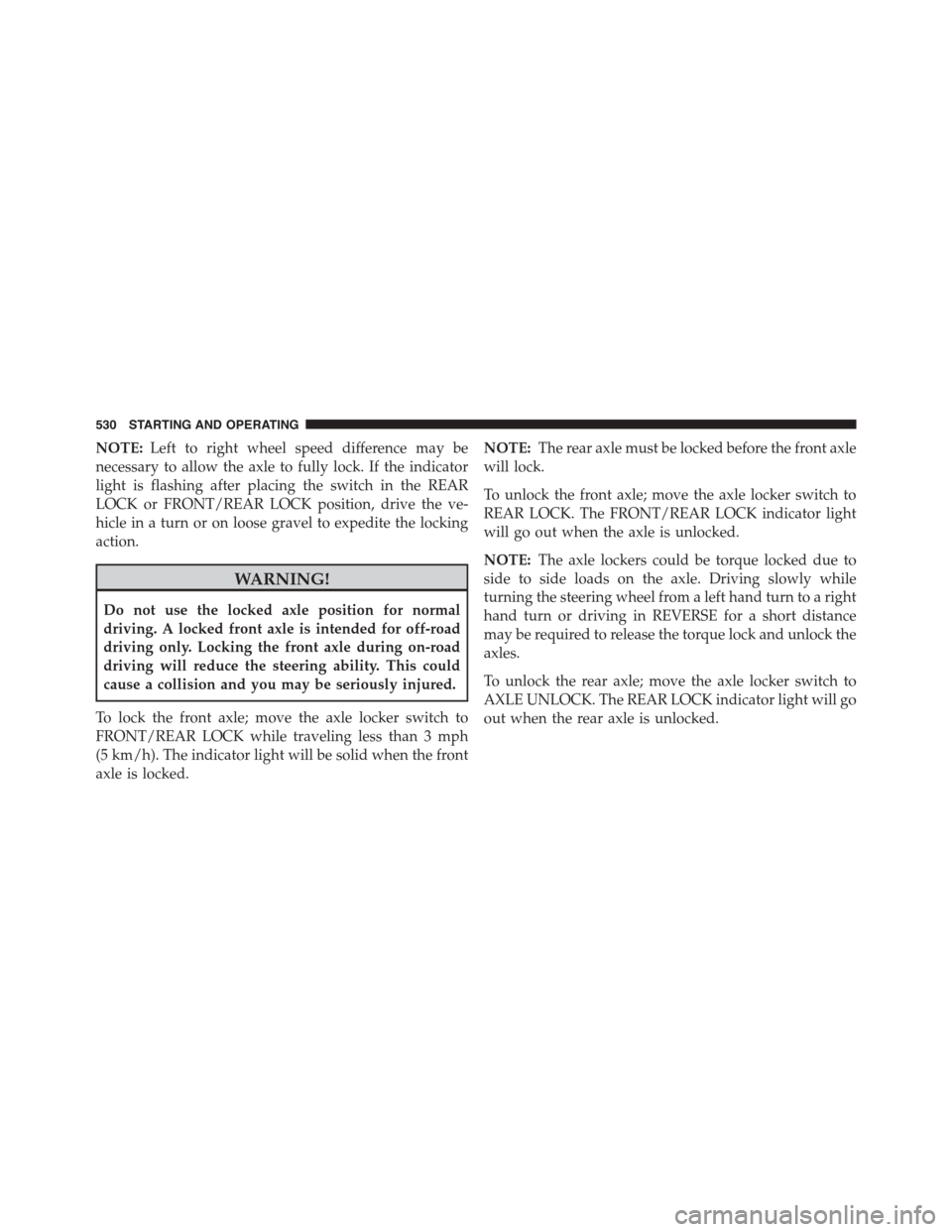 Ram 1500 2015  Owners Manual NOTE:Left to right wheel speed difference may be
necessary to allow the axle to fully lock. If the indicator
light is flashing after placing the switch in the REAR
LOCK or FRONT/REAR LOCK position, dr