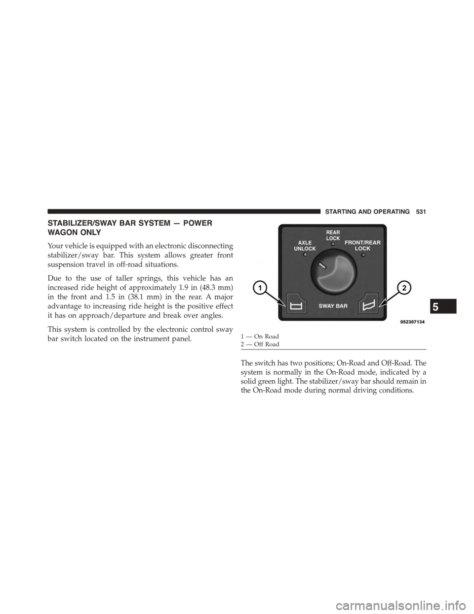 Ram 1500 2015 Owners Manual STABILIZER/SWAY BAR SYSTEM — POWER
WAGON ONLY
Your vehicle is equipped with an electronic disconnecting
stabilizer/sway bar. This system allows greater front
suspension travel in off-road situations Ram 1500 2015 Owners Manual STABILIZER/SWAY BAR SYSTEM — POWER
WAGON ONLY
Your vehicle is equipped with an electronic disconnecting
stabilizer/sway bar. This system allows greater front
suspension travel in off-road situations