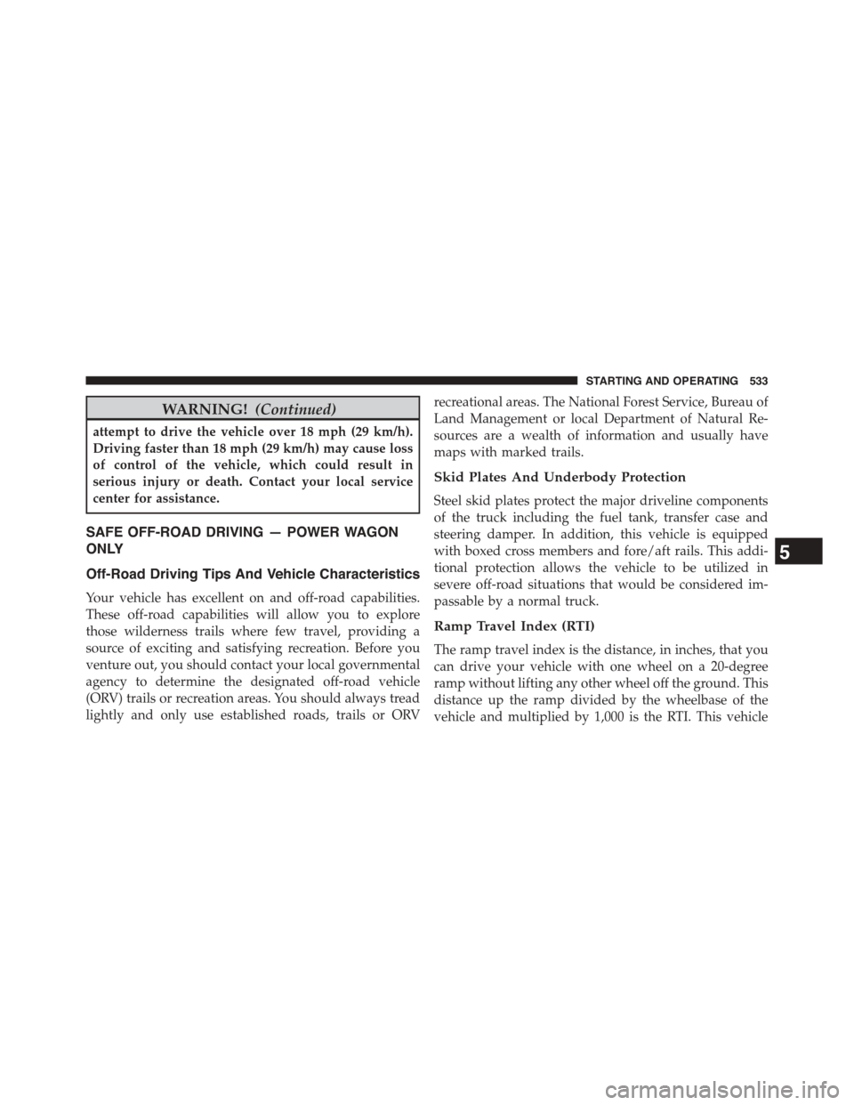 Ram 1500 2015  Owners Manual WARNING!(Continued)
attempt to drive the vehicle over 18 mph (29 km/h).
Driving faster than 18 mph (29 km/h) may cause loss
of control of the vehicle, which could result in
serious injury or death. Co