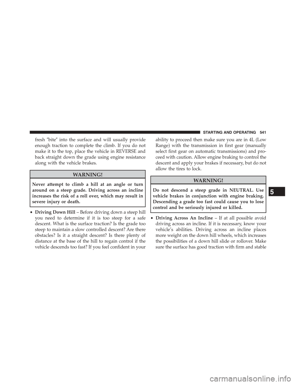 Ram 1500 2015  Owners Manual fresh#bite#into the surface and will usually provide
enough traction to complete the climb. If you do not
make it to the top, place the vehicle in REVERSE and
back straight down the grade using engine