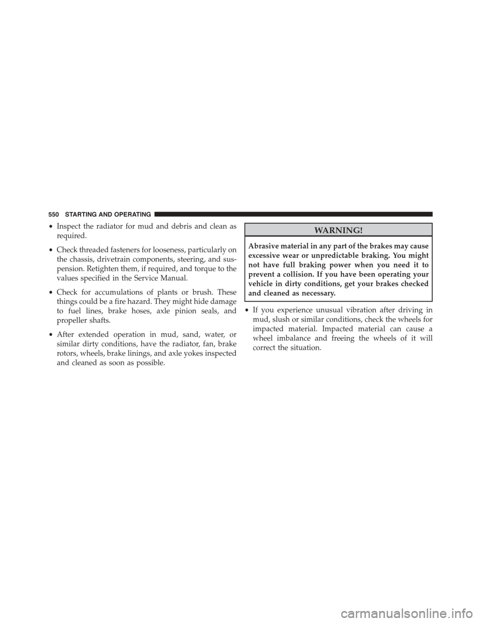 Ram 1500 2015  Owners Manual •Inspect the radiator for mud and debris and clean as
required.
•Check threaded fasteners for looseness, particularly on
the chassis, drivetrain components, steering, and sus-
pension. Retighten t