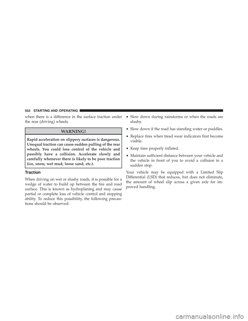 Ram 1500 2015 Owners Manual when there is a difference in the surface traction under
the rear (driving) wheels.
WARNING!
Rapid acceleration on slippery surfaces is dangerous.
Unequal traction can cause sudden pulling of the rear Ram 1500 2015 Owners Manual when there is a difference in the surface traction under
the rear (driving) wheels.
WARNING!
Rapid acceleration on slippery surfaces is dangerous.
Unequal traction can cause sudden pulling of the rear