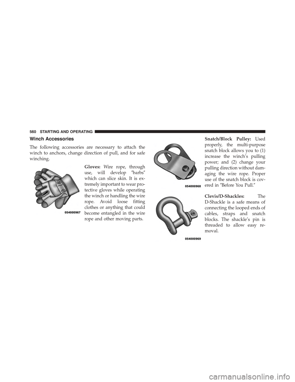 Ram 1500 2015 Owners Manual Winch Accessories
The following accessories are necessary to attach the
winch to anchors, change direction of pull, and for safe
winching.
Gloves:Wire rope, through
use, will develop#barbs#
which can Ram 1500 2015 Owners Manual Winch Accessories
The following accessories are necessary to attach the
winch to anchors, change direction of pull, and for safe
winching.
Gloves:Wire rope, through
use, will develop#barbs#
which can