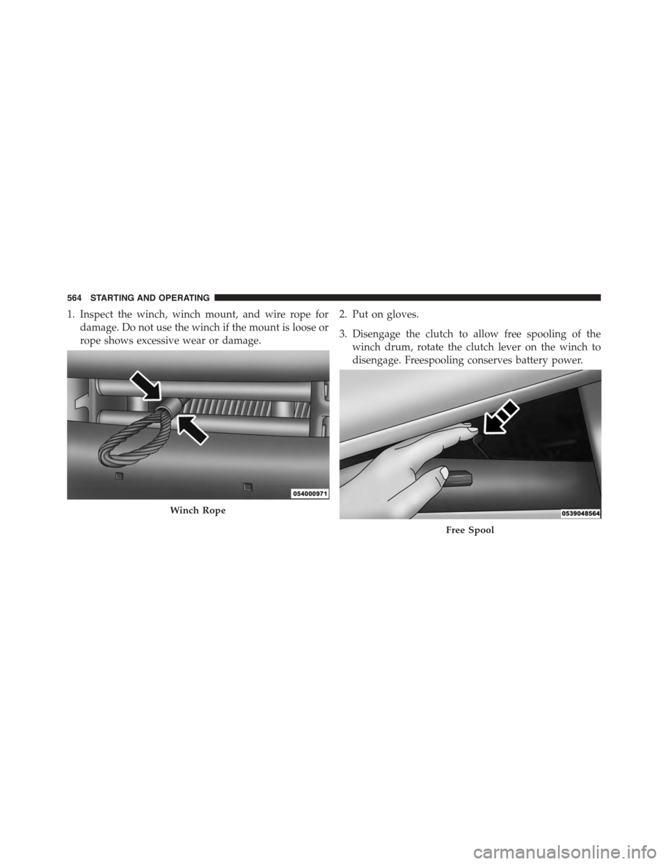 Ram 1500 2015 Owners Manual 1. Inspect the winch, winch mount, and wire rope for
damage. Do not use the winch if the mount is loose or
rope shows excessive wear or damage.
2. Put on gloves.
3. Disengage the clutch to allow free Ram 1500 2015 Owners Manual 1. Inspect the winch, winch mount, and wire rope for
damage. Do not use the winch if the mount is loose or
rope shows excessive wear or damage.
2. Put on gloves.
3. Disengage the clutch to allow free