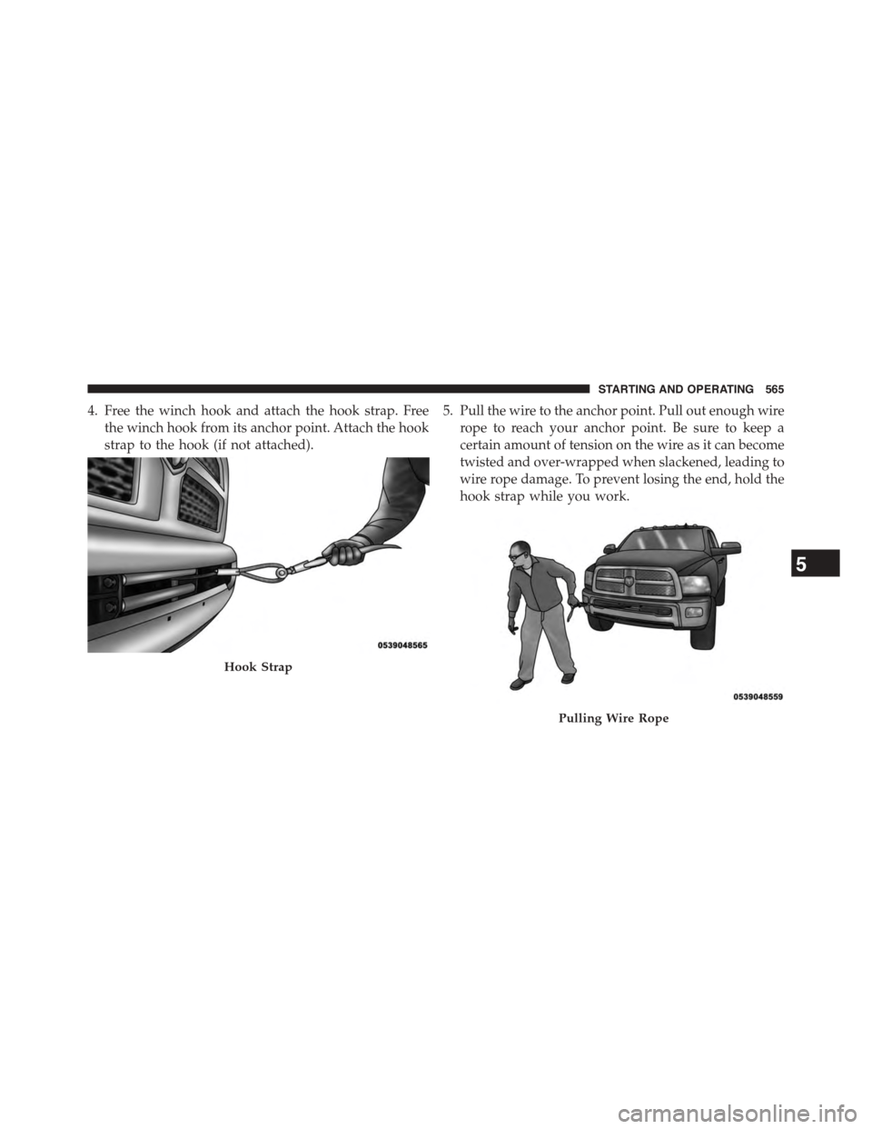 Ram 1500 2015 Owners Manual 4. Free the winch hook and attach the hook strap. Free
the winch hook from its anchor point. Attach the hook
strap to the hook (if not attached).
5. Pull the wire to the anchor point. Pull out enough Ram 1500 2015 Owners Manual 4. Free the winch hook and attach the hook strap. Free
the winch hook from its anchor point. Attach the hook
strap to the hook (if not attached).
5. Pull the wire to the anchor point. Pull out enough