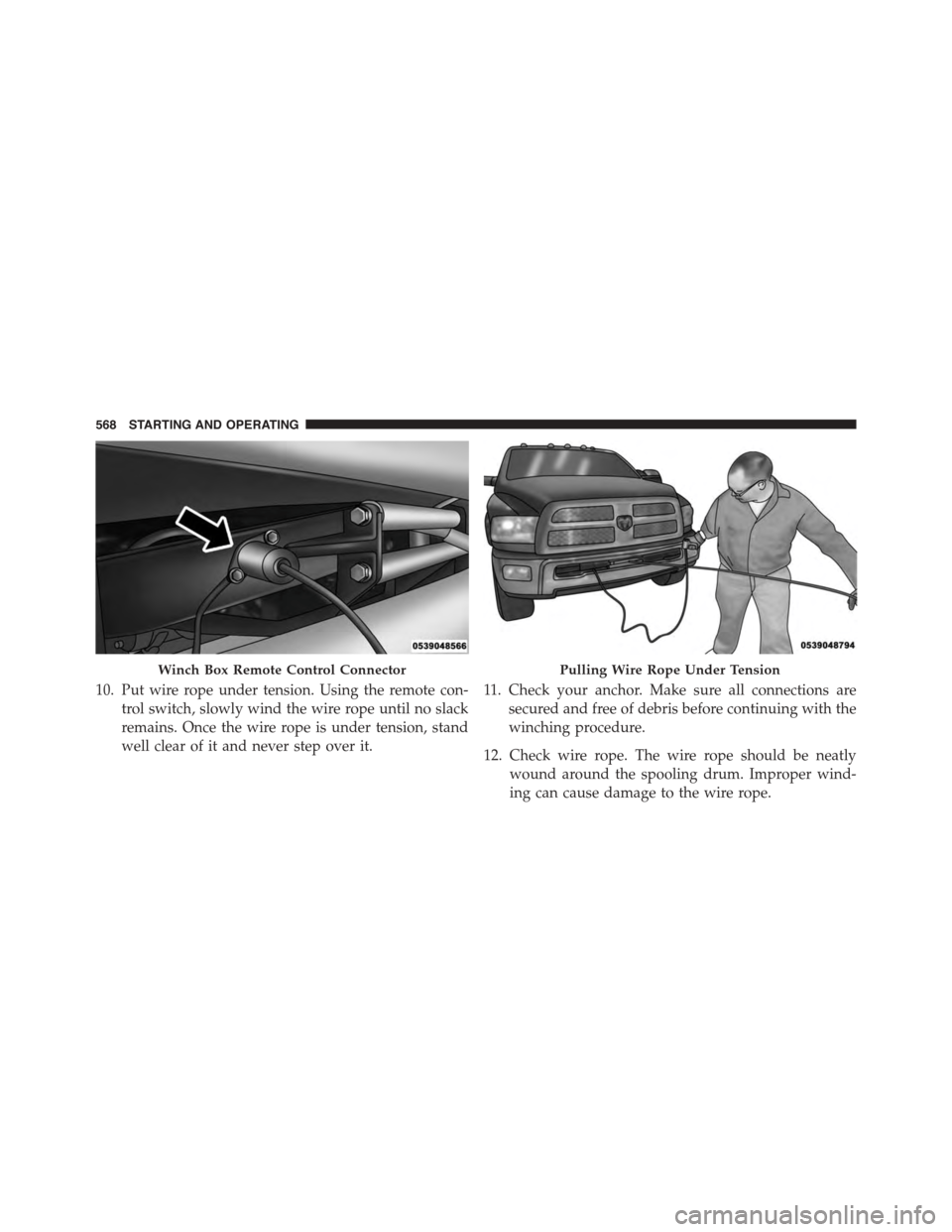 Ram 1500 2015 Owners Manual 10. Put wire rope under tension. Using the remote con-
trol switch, slowly wind the wire rope until no slack
remains. Once the wire rope is under tension, stand
well clear of it and never step over it Ram 1500 2015 Owners Manual 10. Put wire rope under tension. Using the remote con-
trol switch, slowly wind the wire rope until no slack
remains. Once the wire rope is under tension, stand
well clear of it and never step over it