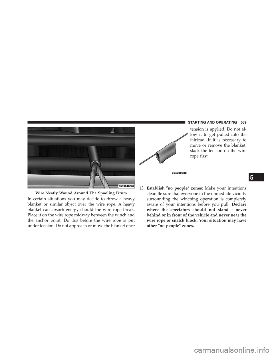 Ram 1500 2015 Owners Manual In certain situations you may decide to throw a heavy
blanket or similar object over the wire rope. A heavy
blanket can absorb energy should the wire rope break.
Place it on the wire rope midway betwe Ram 1500 2015 Owners Manual In certain situations you may decide to throw a heavy
blanket or similar object over the wire rope. A heavy
blanket can absorb energy should the wire rope break.
Place it on the wire rope midway betwe