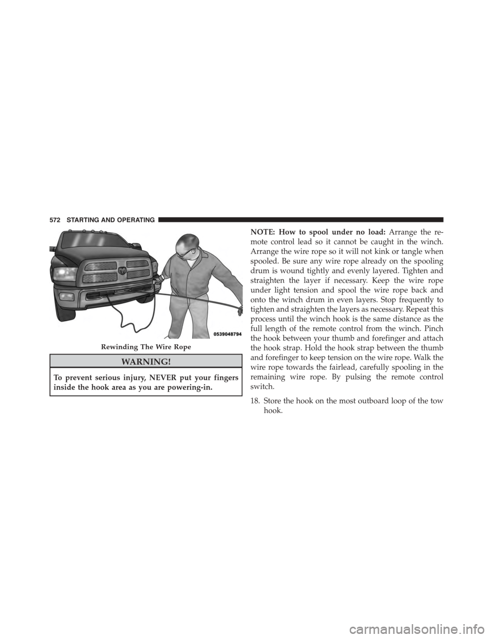 Ram 1500 2015  Owners Manual WARNING!
To prevent serious injury, NEVER put your fingers
inside the hook area as you are powering-in.
NOTE: How to spool under no load:Arrange the re-
mote control lead so it cannot be caught in the