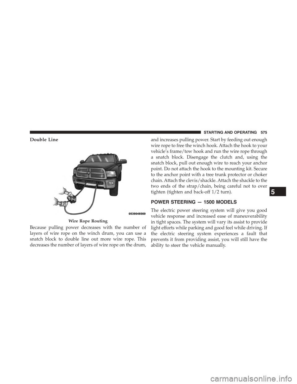 Ram 1500 2015  Owners Manual Double Line
Because pulling power decreases with the number of
layers of wire rope on the winch drum, you can use a
snatch block to double line out more wire rope. This
decreases the number of layers 