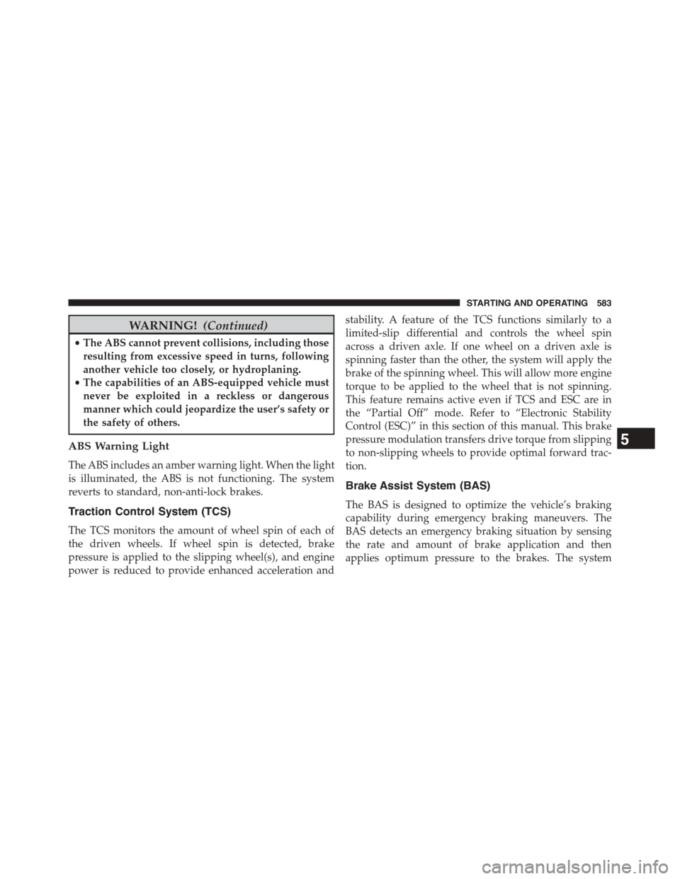 Ram 1500 2015  Owners Manual WARNING!(Continued)
•The ABS cannot prevent collisions, including those
resulting from excessive speed in turns, following
another vehicle too closely, or hydroplaning.
•The capabilities of an ABS