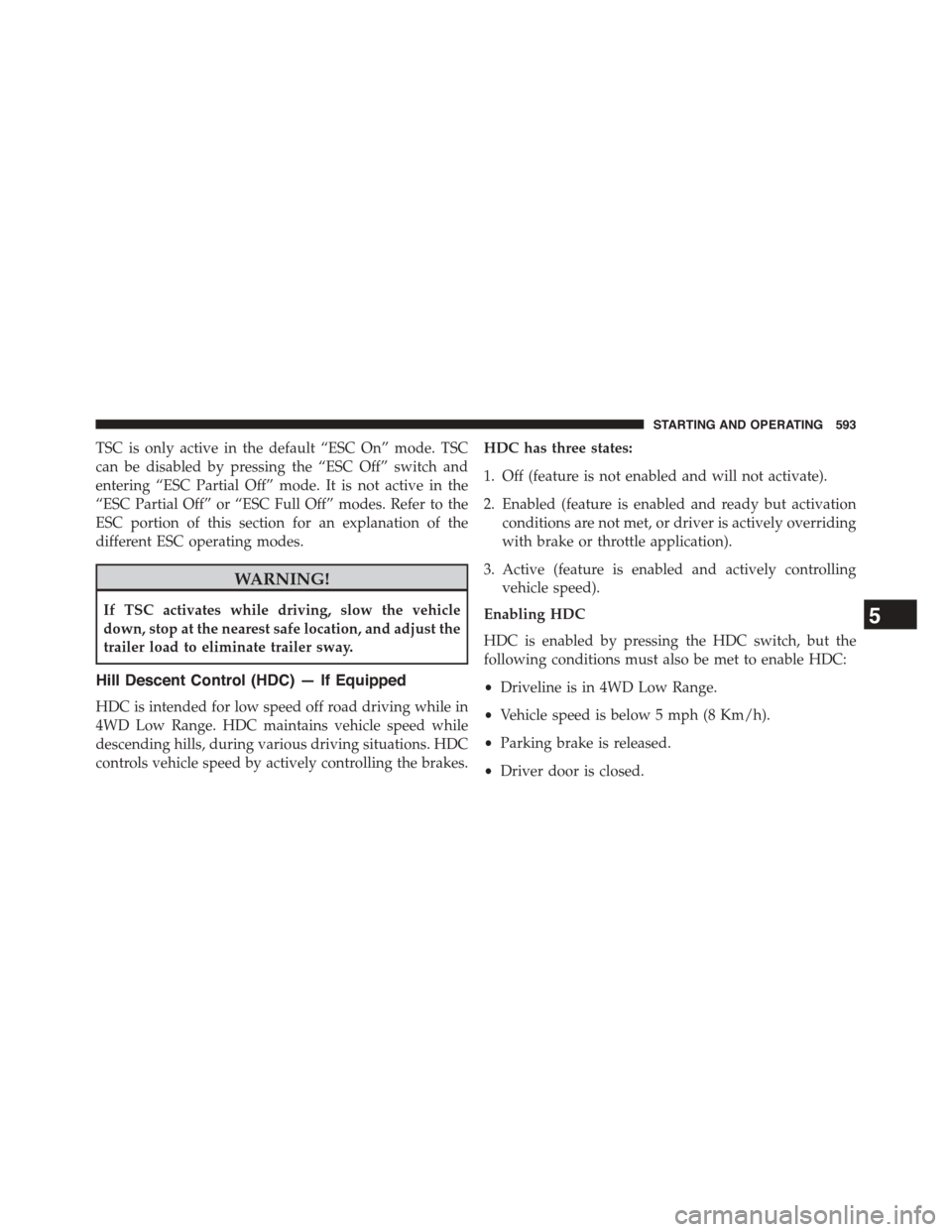 Ram 1500 2015 Owners Manual TSC is only active in the default “ESC On” mode. TSC
can be disabled by pressing the “ESC Off” switch and
entering “ESC Partial Off” mode. It is not active in the
“ESC Partial Off” or Ram 1500 2015 Owners Manual TSC is only active in the default “ESC On” mode. TSC
can be disabled by pressing the “ESC Off” switch and
entering “ESC Partial Off” mode. It is not active in the
“ESC Partial Off” or