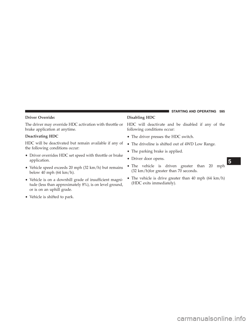 Ram 1500 2015 Owners Manual Driver Override:
The driver may override HDC activation with throttle or
brake application at anytime.
Deactivating HDC
HDC will be deactivated but remain available if any of
the following conditions Ram 1500 2015 Owners Manual Driver Override:
The driver may override HDC activation with throttle or
brake application at anytime.
Deactivating HDC
HDC will be deactivated but remain available if any of
the following conditions