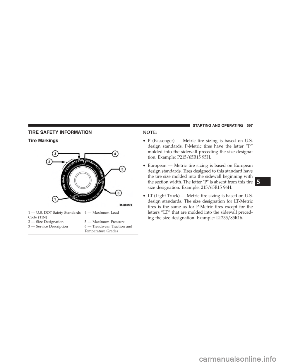 Ram 1500 2015 Owners Manual TIRE SAFETY INFORMATION
Tire Markings
NOTE:
•P (Passenger) — Metric tire sizing is based on U.S.
design standards. P-Metric tires have the letter “P”
molded into the sidewall preceding the siz Ram 1500 2015 Owners Manual TIRE SAFETY INFORMATION
Tire Markings
NOTE:
•P (Passenger) — Metric tire sizing is based on U.S.
design standards. P-Metric tires have the letter “P”
molded into the sidewall preceding the siz