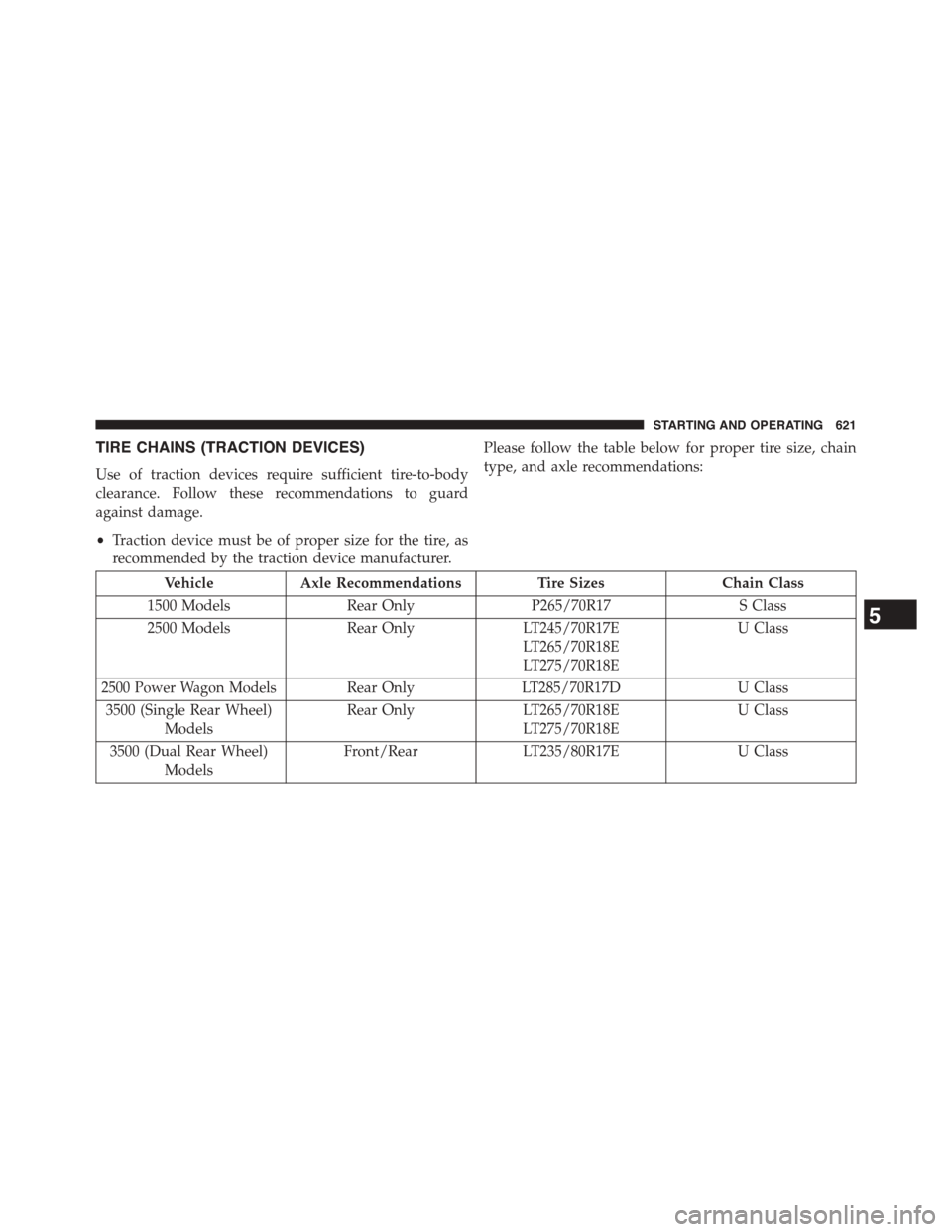 Ram 1500 2015 Owners Manual TIRE CHAINS (TRACTION DEVICES)
Use of traction devices require sufficient tire-to-body
clearance. Follow these recommendations to guard
against damage.
•Traction device must be of proper size for th Ram 1500 2015 Owners Manual TIRE CHAINS (TRACTION DEVICES)
Use of traction devices require sufficient tire-to-body
clearance. Follow these recommendations to guard
against damage.
•Traction device must be of proper size for th