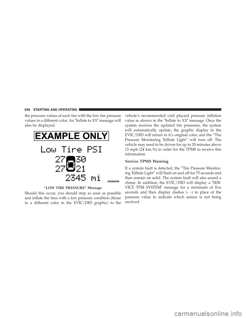 Ram 1500 2015  Owners Manual the pressure values of each tire with the low tire pressure
values in a different color. An#Inflate to XX#message will
also be displayed.
Should this occur, you should stop as soon as possible
and inf