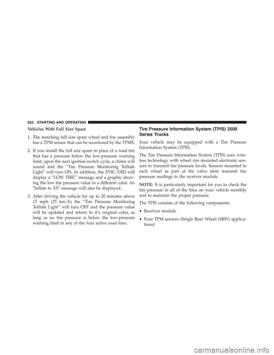Ram 1500 2015  Owners Manual Vehicles With Full Size Spare
1. The matching full size spare wheel and tire assembly
has a TPM sensor that can be monitored by the TPMS.
2. If you install the full size spare in place of a road tire
