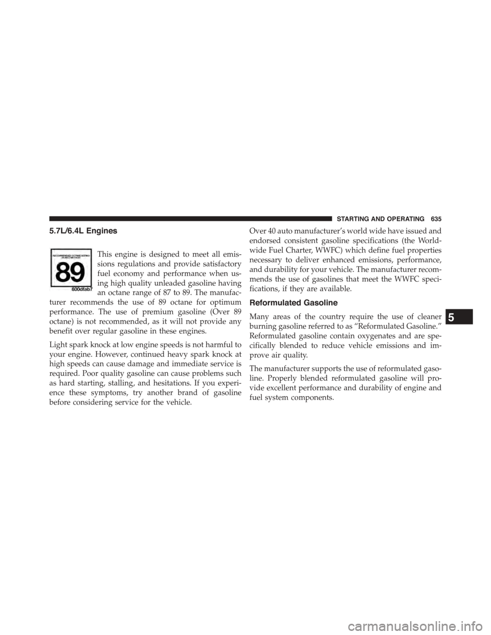 Ram 1500 2015 Owners Manual 5.7L/6.4L Engines
This engine is designed to meet all emis-
sions regulations and provide satisfactory
fuel economy and performance when us-
ing high quality unleaded gasoline having
an octane range o Ram 1500 2015 Owners Manual 5.7L/6.4L Engines
This engine is designed to meet all emis-
sions regulations and provide satisfactory
fuel economy and performance when us-
ing high quality unleaded gasoline having
an octane range o