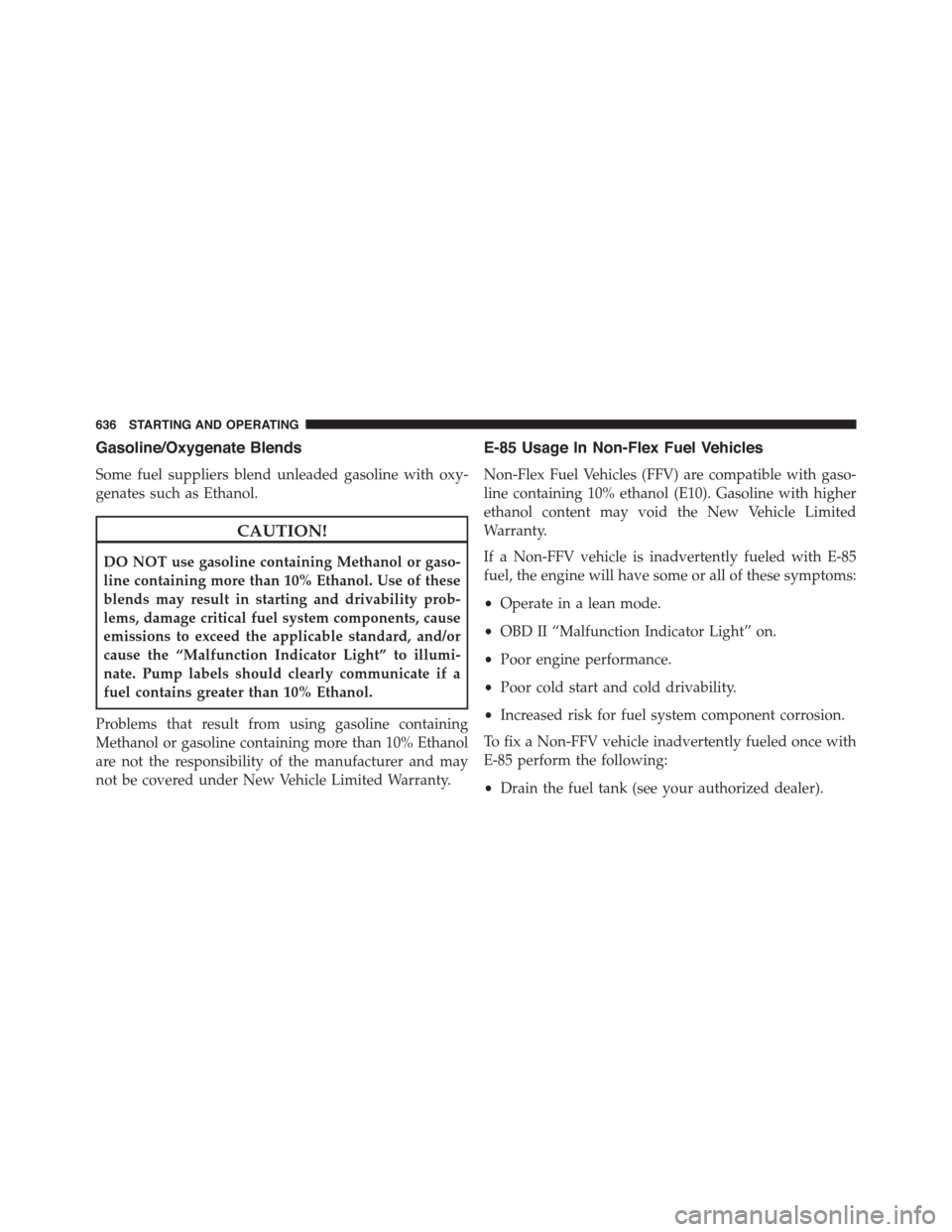 Ram 1500 2015 Owners Manual Gasoline/Oxygenate Blends
Some fuel suppliers blend unleaded gasoline with oxy-
genates such as Ethanol.
CAUTION!
DO NOT use gasoline containing Methanol or gaso-
line containing more than 10% Ethanol Ram 1500 2015 Owners Manual Gasoline/Oxygenate Blends
Some fuel suppliers blend unleaded gasoline with oxy-
genates such as Ethanol.
CAUTION!
DO NOT use gasoline containing Methanol or gaso-
line containing more than 10% Ethanol