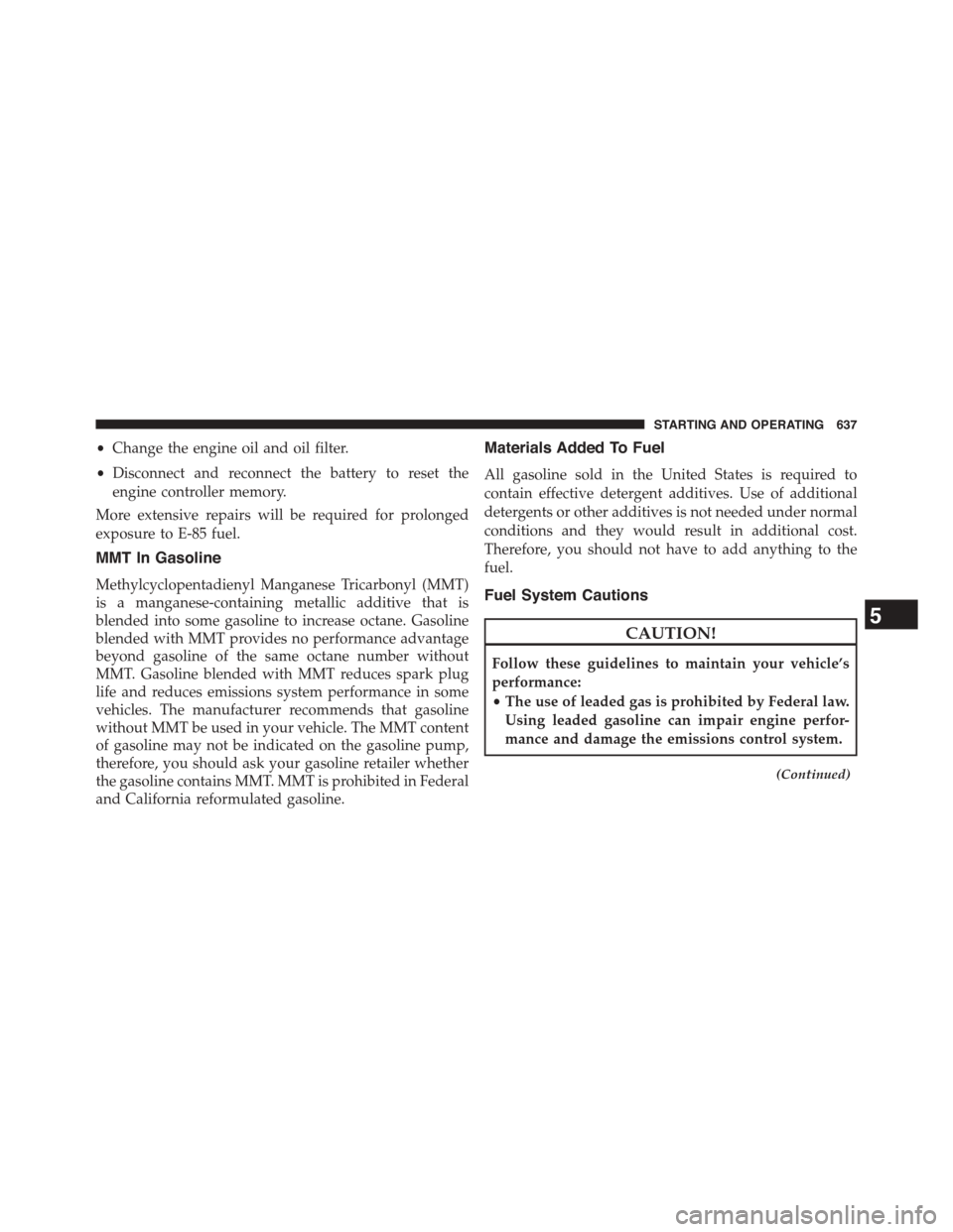 Ram 1500 2015 Owners Manual •Change the engine oil and oil filter.
•Disconnect and reconnect the battery to reset the
engine controller memory.
More extensive repairs will be required for prolonged
exposure to E-85 fuel.
MMT Ram 1500 2015 Owners Manual •Change the engine oil and oil filter.
•Disconnect and reconnect the battery to reset the
engine controller memory.
More extensive repairs will be required for prolonged
exposure to E-85 fuel.
MMT