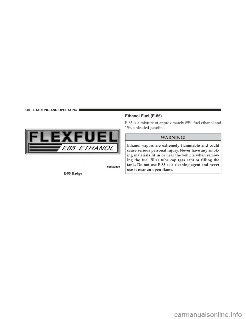 Ram 1500 2015  Owners Manual Ethanol Fuel (E-85)
E-85 is a mixture of approximately 85% fuel ethanol and
15% unleaded gasoline.
WARNING!
Ethanol vapors are extremely flammable and could
cause serious personal injury. Never have a