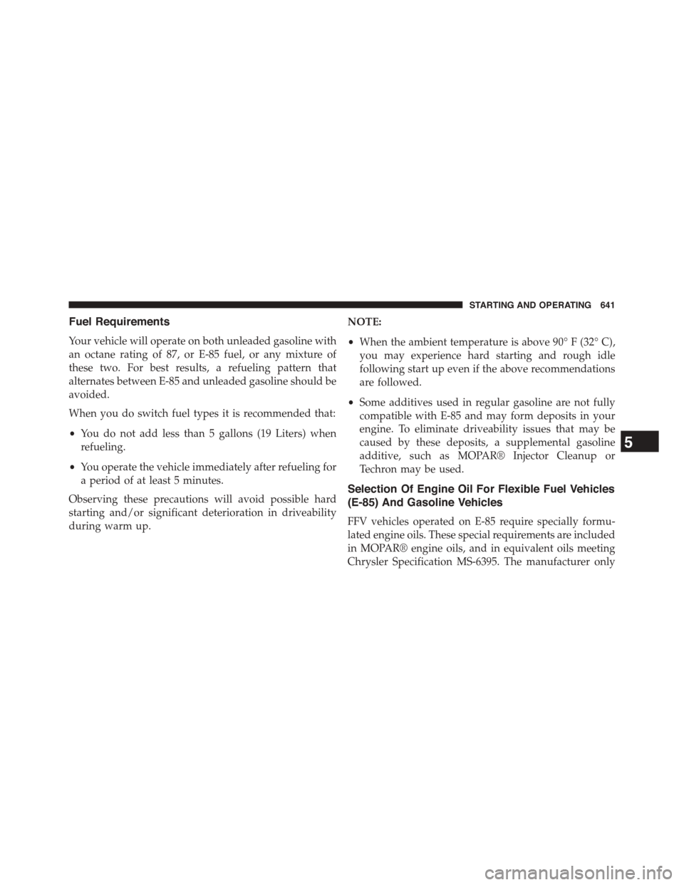 Ram 1500 2015 Owners Manual Fuel Requirements
Your vehicle will operate on both unleaded gasoline with
an octane rating of 87, or E-85 fuel, or any mixture of
these two. For best results, a refueling pattern that
alternates betw Ram 1500 2015 Owners Manual Fuel Requirements
Your vehicle will operate on both unleaded gasoline with
an octane rating of 87, or E-85 fuel, or any mixture of
these two. For best results, a refueling pattern that
alternates betw