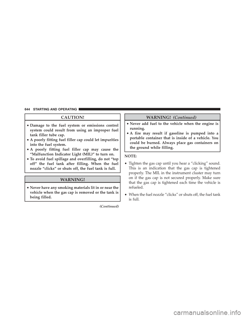 Ram 1500 2015 Owners Manual CAUTION!
•Damage to the fuel system or emissions control
system could result from using an improper fuel
tank filler tube cap.
•A poorly fitting fuel filler cap could let impurities
into the fuel Ram 1500 2015 Owners Manual CAUTION!
•Damage to the fuel system or emissions control
system could result from using an improper fuel
tank filler tube cap.
•A poorly fitting fuel filler cap could let impurities
into the fuel